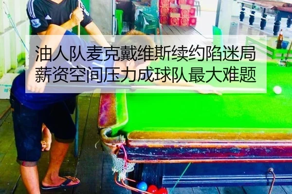 油人队麦克戴维斯续约陷迷局 薪资空间压力成球队最大难题